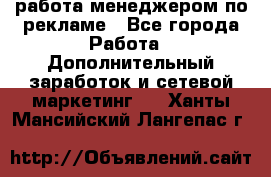 работа менеджером по рекламе - Все города Работа » Дополнительный заработок и сетевой маркетинг   . Ханты-Мансийский,Лангепас г.